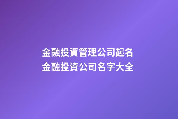 金融投資管理公司起名 金融投資公司名字大全-第1張-公司起名-玄機(jī)派